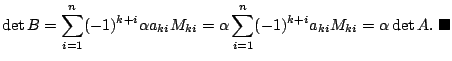 $\displaystyle \det{B} = \sum_{i=1}^{n}(-1)^{k+i}\alpha a_{ki}M_{ki} = \alpha \sum_{i=1}^{n}(-1)^{k+i}a_{ki}M_{ki} = \alpha \det{A}.
\ensuremath{ \blacksquare}$