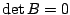 $ \det{B} = 0$