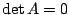 $ \det{A} = 0$