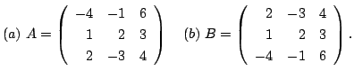 $ (a)  A = \left(\begin{array}{rrr}
-4&-1&6\\
1&2&3\\
2&-3&4
\end{array}\righ...
...  B = \left(\begin{array}{rrr}
2&-3&4\\
1&2&3\\
-4&-1&6
\end{array}\right). $