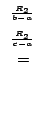 $\displaystyle \stackrel{\begin{array}{ll}
{}^{\frac{R_{2}}{b-a}}\\
{}^{\frac{R_{2}}{c-a}}
\end{array}}{=}$