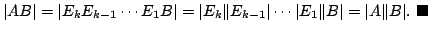 $\displaystyle \vert AB\vert = \vert E_{k}E_{k-1} \cdots E_{1}B\vert = \vert E_{...
...dots \vert E_{1}\Vert B\vert = \vert A\Vert B\vert.
\ensuremath{ \blacksquare}$