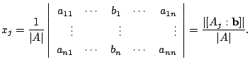 $\displaystyle x_{j} = \frac{1}{\vert A\vert} \left\vert\begin{array}{rrrrr}
a_{...
...{nn}
\end{array}\right \vert = \frac{\vert[A_{j}:{\bf b}]\vert}{\vert A\vert}. $