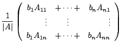 $\displaystyle \frac{1}{\vert A\vert}\left(\begin{array}{rcr}
b_{1}A_{11}&+ \cdo...
...\vdots&\vdots&\vdots\\
b_{1}A_{1n}&+ \cdots + &b_{n}A_{nn}
\end{array}\right )$
