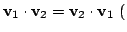 $ {\bf v}_{1} \cdot {\bf v}_{2} = {\bf v}_{2} \cdot {\bf v}_{1}  ($