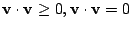 $ {\bf v} \cdot {\bf v} \geq 0, {\bf v} \cdot {\bf v} = 0$