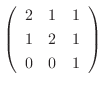 $\left(\begin{array}{rrr}
2&1&1\\
1&2&1\\
0&0&1
\end{array}\right) $