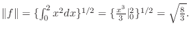 $\Vert f\Vert = \{\int_{0}^{2}x^{2}dx\}^{1/2} = \{\frac{x^3}{3}\vert _{0}^{2}\}^{1/2} = \sqrt{\frac{8}{3}}.$