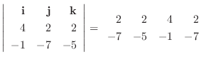 $\displaystyle \left\vert\begin{array}{rrr}
{\bf i} & {\bf j} & {\bf k}\\
4&2&2...
...\end{array}\right\vert = \begin{array}{rrrr}
2&2&4&2\\
-7&-5&-1&-7
\end{array}$