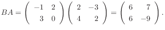 $BA = \left(\begin{array}{rr}
-1&2\\
3&0
\end{array}\right)\left(\begin{array}{...
...\end{array}\right) = \left(\begin{array}{rr}
6&7\\
6&-9
\end{array}\right ) . $