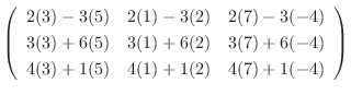 $\displaystyle \left(\begin{array}{rrr}
2(3) - 3(5) & 2(1) -3(2) & 2(7) -3(-4)\\...
...) & 3(7) + 6(-4) \\
4(3) + 1(5) & 4(1) +1(2) & 4(7) +1(-4)
\end{array}\right )$