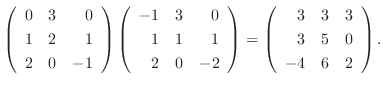 $\displaystyle \left(\begin{array}{rrr}
0&3&0\\
1&2&1\\
2&0&-1
\end{array}\rig...
...ght ) = \left(\begin{array}{rrr}
3&3&3\\
3&5&0\\
-4&6&2
\end{array}\right ) .$