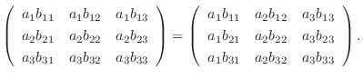 $\displaystyle \left(\begin{array}{rrr}
a_{1}b_{11}&a_{1}b_{12}&a_{1}b_{13}\\
a...
..._{22}&a_{3}b_{23}\\
a_{1}b_{31}&a_{2}b_{32}&a_{3}b_{33}
\end{array}\right ) . $