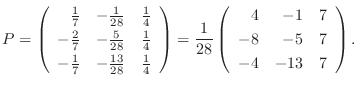 $\displaystyle P = \left(\begin{array}{rrr}
\frac{1}{7}&-\frac{1}{28}&\frac{1}{4...
...8}\left(\begin{array}{rrr}
4&-1&7\\
-8&-5&7\\
-4&-13&7
\end{array}\right ) . $