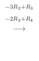 $\displaystyle \stackrel{\begin{array}{cc}
{}^{-3R_{2}+R_{3}}\\
{}^{-2R_{2}+R_{4}}
\end{array}}{\longrightarrow}$