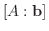 $\displaystyle [A: {\bf b}]$