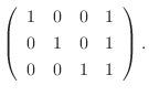 $\displaystyle \left(\begin{array}{rrrr}
1&0&0&1\\
0&1&0&1\\
0&0&1&1
\end{array}\right ) .$
