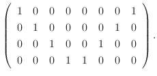 $\displaystyle \left(\begin{array}{rrrrrrrr}
1&0&0&0&0&0&0&1\\
0&1&0&0&0&0&1&0\\
0&0&1&0&0&1&0&0\\
0&0&0&1&1&0&0&0
\end{array}\right) .$