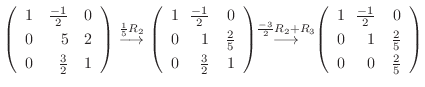 $\displaystyle \left(\begin{array}{rrr}
1&\frac{-1}{2}&0\\
0&5&2\\
0&\frac{3}{...
...\frac{-1}{2}&0\\
0&\!\!1&\frac{2}{5}\\
0&\!\!0&\frac{2}{5}
\end{array}\right)$