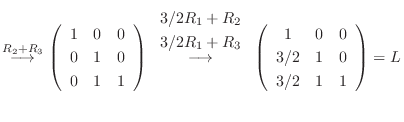 $\displaystyle \stackrel{R_2 + R_3}{\longrightarrow} \left(\begin{array}{ccc}
1 ...
...egin{array}{ccc}
1 & 0 & 0\\
3/2 & 1 & 0\\
3/2 & 1 & 1
\end{array}\right) = L$