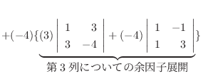 $+ (-4)\{\underbrace{(3)\left\vert\begin{array}{rr}
1&3\\
3&-4
\end{array}\righ...
...\begin{array}{rr}
1&-1\\
1&3
\end{array}\right\vert}_{\mbox{3ɂĂ̗]qWJ}}\} $