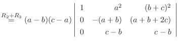 $\stackrel{R_{2}+R_{3}}{=} (a-b)(c-a)\left\vert\begin{array}{rrr}
1&a^2&(b+c)^2\\
0&-(a+b)&(a+b+2c)\\
0&c-b&c-b
\end{array}\right\vert $