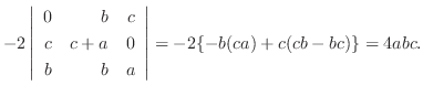 $\displaystyle -2\left\vert\begin{array}{rrr}
0&b&c\\
c&c+a&0\\
b&b&a
\end{array}\right\vert = -2\{-b(ca) + c(cb-bc)\} = 4abc .$