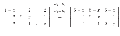 $\displaystyle \left\vert\begin{array}{rrr}
1-x&2&2\\
2&2-x&1\\
2&1&2-x
\end{a...
...vert\begin{array}{rrr}
5-x&5-x&5-x\\
2&2-x&1\\
2&1&2-x
\end{array}\right\vert$
