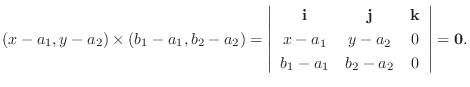 $\displaystyle (x - a_{1},y - a_{2}) \times (b_{1}-a_{1},b_{2}-a_{2}) = \left\ve...
...y - a_{2}&0 \\
b_{1}-a_{1} & b_{2}-a_{2}&0
\end{array}\right \vert = {\bf0} . $