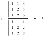 $\displaystyle z = \frac{\left\vert\begin{array}{rrr}
1&1&3\\
1&2&5\\
1&2&6
\e...
...array}{rrr}
1&1&1\\
1&2&2\\
1&2&3
\end{array}\right\vert} = \frac{1}{1} = 1 .$