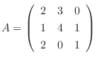 $A = \left(\begin{array}{rrr}
2&3&0\\
1&4&1\\
2&0&1
\end{array}\right)$