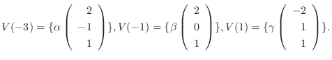 $\displaystyle V(-3) = \{\alpha \left(\begin{array}{r}
2\\
-1\\
1
\end{array}\...
..., V(1) = \{\gamma \left(\begin{array}{r}
-2\\
1\\
1
\end{array}\right ) \} . $