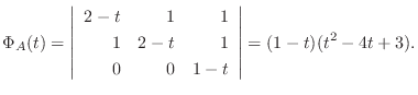 $\displaystyle \Phi_{A}(t) = \left\vert\begin{array}{rrr}
2 - t&1&1\\
1&2-t&1\\
0&0&1-t
\end{array}\right\vert = (1-t)(t^2 -4t+3) . $