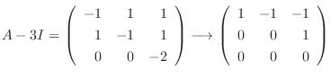 $\displaystyle A - 3I = \left(\begin{array}{rrr}
-1&1&1\\
1&-1&1\\
0&0&-2
\end...
...ightarrow \left(\begin{array}{rrr}
1&-1&-1\\
0&0&1\\
0&0&0
\end{array}\right)$