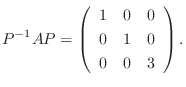 $\displaystyle P^{-1}AP = \left(\begin{array}{ccc}
1&0&0\\
0&1&0\\
0&0&3
\end{array}\right) . $