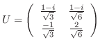 $\displaystyle U = \left(\begin{array}{cc}
\frac{1-i}{\sqrt{3}}&\frac{1-i}{\sqrt{6}}\\
\frac{-1}{\sqrt{3}}&\frac{2}{\sqrt{6}}
\end{array}\right) $