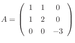 $A = \left(\begin{array}{ccc}
1&1&0\\
1&2&0\\
0&0&-3
\end{array}\right)$