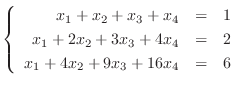 $\left\{\begin{array}{rrr}
x_{1}+x_{2}+x_{3}+x_{4}&=&1\\
x_{1}+2x_{2}+3x_{3}+4x_{4}&=&2\\
x_{1}+4x_{2}+9x_{3}+16x_{4}&=&6
\end{array}\right .$