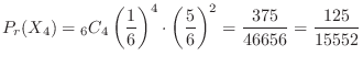 $\displaystyle P_{r}(X_{4}) = {}_6 C_{4} \left(\frac{1}{6}\right)^4 \cdot \left(\frac{5}{6}\right)^2 = \frac{375}{46656} = \frac{125}{15552} $