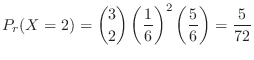 $\displaystyle P_{r}(X = 2) = \binom{3}{2}\left(\frac{1}{6}\right)^2 \left(\frac{5}{6}\right) = \frac{5}{72} $