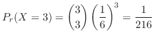 $\displaystyle P_{r}(X = 3) = \binom{3}{3}\left(\frac{1}{6}\right)^3 = \frac{1}{216} $