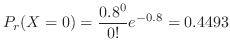 $\displaystyle P_{r}(X = 0) = \frac{0.8^{0}}{0!}e^{-0.8} = 0.4493$