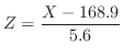 $\displaystyle Z = \frac{X - 168.9}{5.6}$