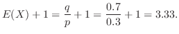 $\displaystyle E(X) + 1 = \frac{q}{p} + 1 = \frac{0.7}{0.3} + 1 = 3.33 . $