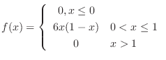 $\displaystyle f(x) = \left\{\begin{array}{cl}
0 , x \leq 0 \\
6x(1 - x) & 0 < x \leq 1 \\
0 & x > 1
\end{array} \right. $