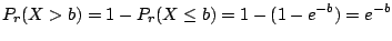 $\displaystyle P_{r}(X > b) = 1 - P_{r}(X \leq b) = 1 - (1 - e^{-b}) = e^{-b} $