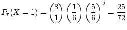 $\displaystyle P_{r}(X = 1) = \binom{3}{1}\left(\frac{1}{6}\right)\left(\frac{5}{6}\right)^{2} = \frac{25}{72} $