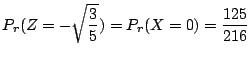 $\displaystyle P_{r}(Z = - \sqrt{\frac{3}{5}}) = P_{r}(X = 0) = \frac{125}{216} $
