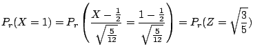 $\displaystyle P_{r}(X = 1) = P_{r}\left(\frac{X - \frac{1}{2}}{\sqrt{\frac{5}{1...
...c{1 - \frac{1}{2}}{\sqrt{\frac{5}{12}}}\right) = P_{r}(Z = \sqrt{\frac{3}{5}}) $