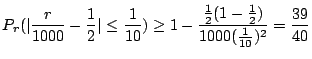 $\displaystyle P_{r}(\vert\frac{r}{1000} - \frac{1}{2}\vert \leq \frac{1}{10}) \geq 1 - \frac{\frac{1}{2}(1-\frac{1}{2})}{1000 (\frac{1}{10})^2} = \frac{39}{40}$